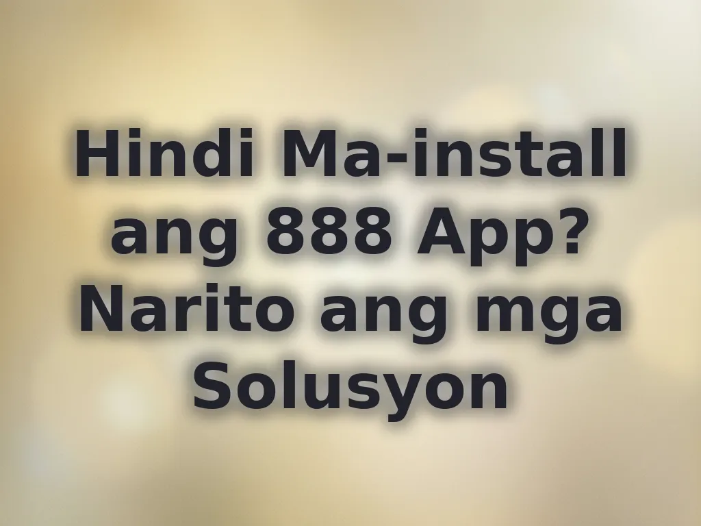 Hindi Ma-install ang 888 App? Narito ang mga Solusyon