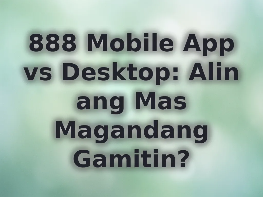 888 Mobile App vs Desktop: Alin ang Mas Magandang Gamitin?